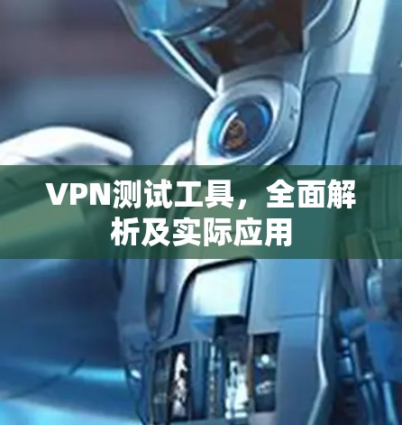 VPN测试工具,全面解析及实际应用 VPN测试工具,全面解析及实际应用