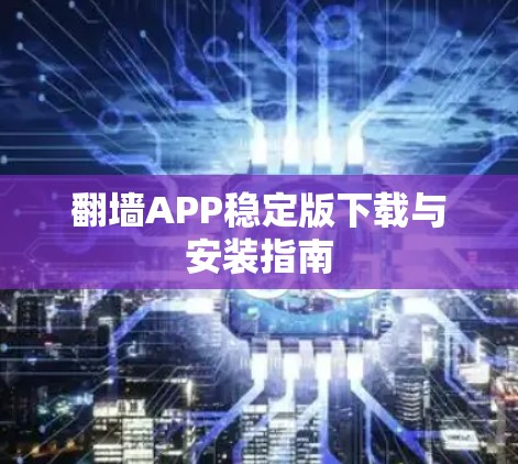 翻墙APP稳定版下载与安装指南 翻墙APP稳定版下载与安装指南