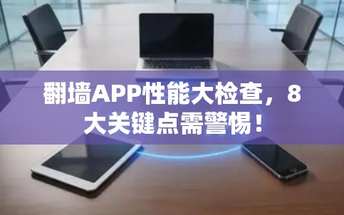翻墙APP性能大检查，8大关键点需警惕！
