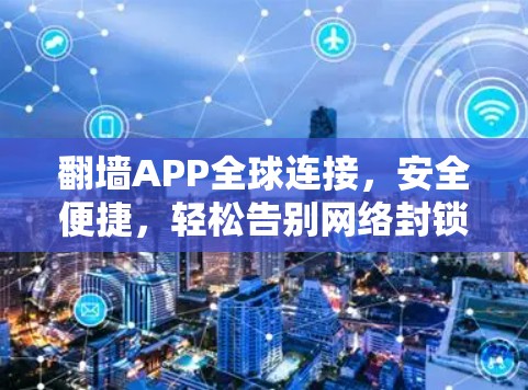 翻墙APP全球连接,安全便捷,轻松告别网络封锁 翻墙APP全球连接,安全便捷,轻松告别网络封锁
