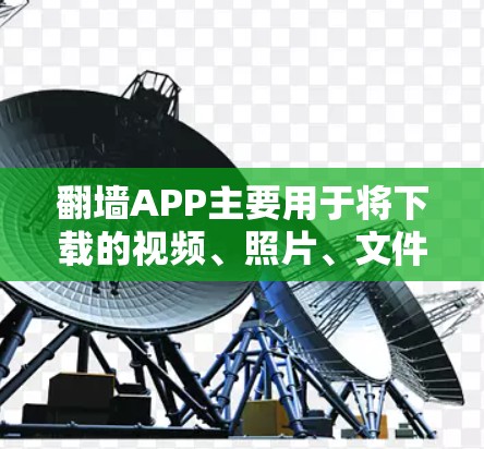 翻墙APP主要用于将下载的视频、照片、文件等从一个服务器转移到另一个服务器,以便用户方便地查看和使用。以下是一些常见的翻墙APP及其特点 翻墙APP主要用于将下载的视频、照片、文件等从一个服务器转移到另一个服务器,以便用户方便地查看和使用。以下是一些常见的翻墙APP及其特点