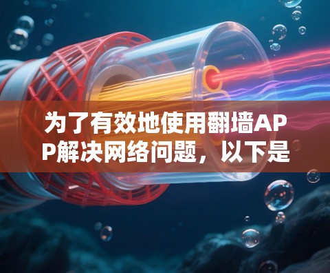 为了有效地使用翻墙APP解决网络问题,以下是一步步的指南 为了有效地使用翻墙APP解决网络问题,以下是一步步的指南