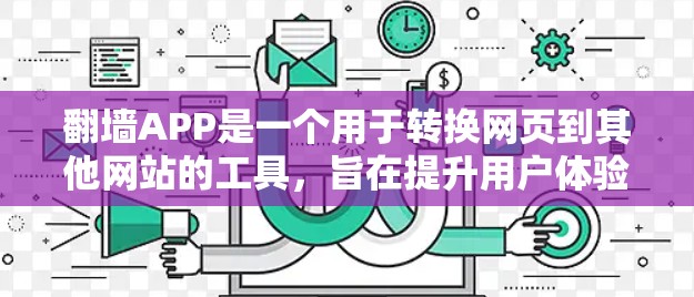 翻墙APP是一个用于转换网页到其他网站的工具，旨在提升用户体验。以下是对翻墙APP的全面分析