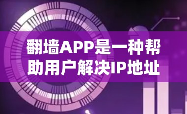 翻墙APP是一种帮助用户解决IP地址冲突的工具，通常用于下载同一资源的不同版本或版本之间的切换。以下是一些关于翻墙APP的高速体验和使用建议