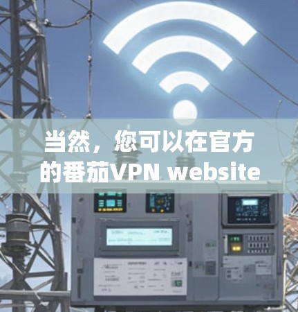 当然，您可以在官方的番茄VPN website 或 App Store 下载他们的最新版本客户端。以下是获取最新番茄VPN客户端的步骤