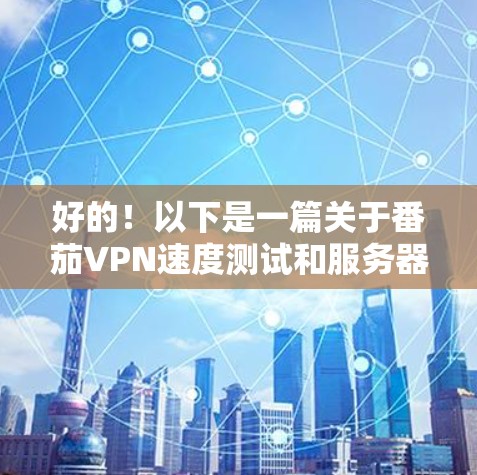 好的!以下是一篇关于番茄VPN速度测试和服务器分析的文章,希望能帮助你更好地了解其性能和配置 好的!以下是一篇关于番茄VPN速度测试和服务器分析的文章,希望能帮助你更好地了解其性能和配置