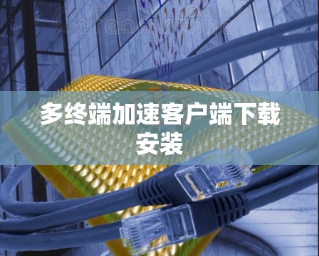 多终端加速客户端下载安装