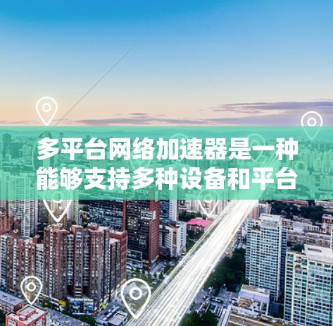多平台网络加速器是一种能够支持多种设备和平台的网络加速工具,旨在通过多设备兼容性、多语言支持和灵活配置,增强用户在不同设备上的下载和使用效率。以下是对多平台网络加速器的详细分析 多平台网络加速器是一种能够支持多种设备和平台的网络加速工具,旨在通过多设备兼容性、多语言支持和灵活配置,增强用户在不同设备上的下载和使用效率。以下是对多平台网络加速器的详细分析