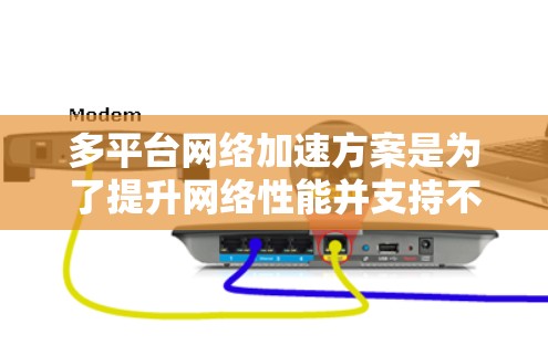 多平台网络加速方案是为了提升网络性能并支持不同设备和平台的无缝连接。以下是构建多平台网络加速方案的步骤和建议 多平台网络加速方案是为了提升网络性能并支持不同设备和平台的无缝连接。以下是构建多平台网络加速方案的步骤和建议