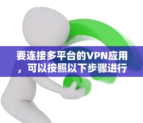 要连接多平台的VPN应用,可以按照以下步骤进行操作 要连接多平台的VPN应用,可以按照以下步骤进行操作