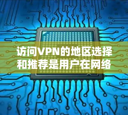访问VPN的地区选择和推荐是用户在网络安全中的一个重要环节。以下是一些推荐的 VPN 地区和平台,以及一些注意事项,帮助您更好地选择适合的VPN服务 访问VPN的地区选择和推荐是用户在网络安全中的一个重要环节。以下是一些推荐的 VPN 地区和平台,以及一些注意事项,帮助您更好地选择适合的VPN服务