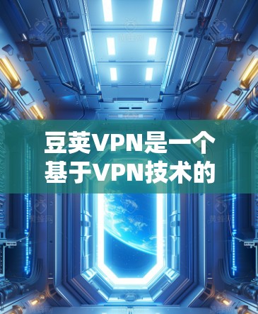 豆荚VPN是一个基于VPN技术的网络服务,提供安全、可靠的网络连接。以下是下载豆荚VPN的步骤 豆荚VPN是一个基于VPN技术的网络服务,提供安全、可靠的网络连接。以下是下载豆荚VPN的步骤