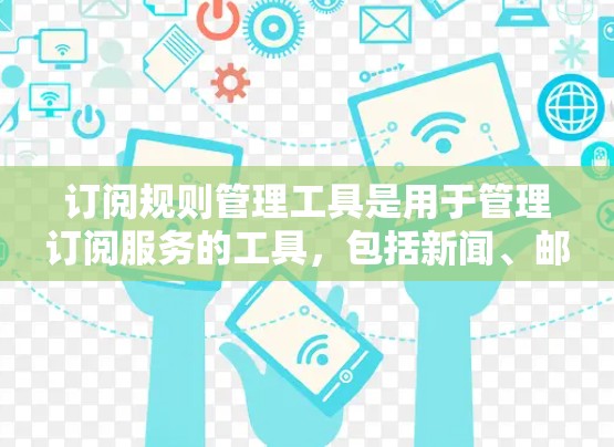 订阅规则管理工具是用于管理订阅服务的工具，包括新闻、邮件、游戏等。以下是使用这类工具的基本步骤和流程