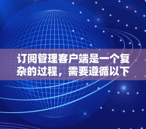 订阅管理客户端是一个复杂的过程,需要遵循以下步骤以确保安全和正确性 订阅管理客户端是一个复杂的过程,需要遵循以下步骤以确保安全和正确性