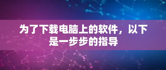 为了下载电脑上的软件，以下是一步步的指导