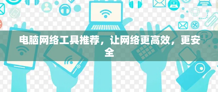 电脑网络工具推荐，让网络更高效，更安全