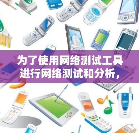 为了使用网络测试工具进行网络测试和分析,可以按照以下步骤进行 为了使用网络测试工具进行网络测试和分析,可以按照以下步骤进行