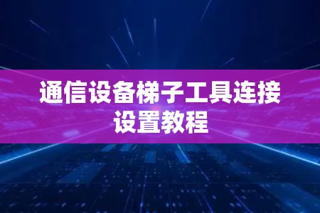 通信设备梯子工具连接设置教程