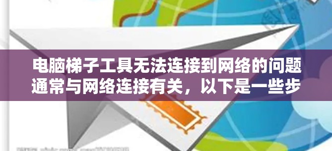 电脑梯子工具无法连接到网络的问题通常与网络连接有关,以下是一些步骤来解决该问题 电脑梯子工具无法连接到网络的问题通常与网络连接有关,以下是一些步骤来解决该问题
