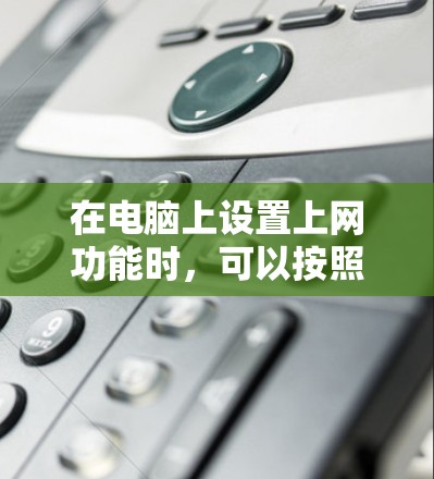 在电脑上设置上网功能时，可以按照以下步骤操作