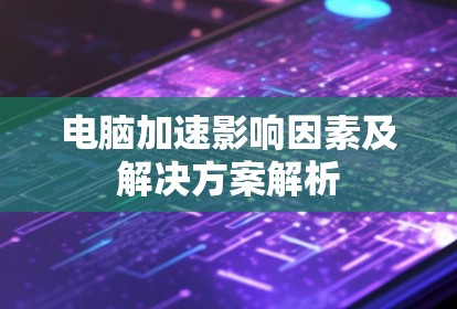 电脑加速影响因素及解决方案解析 电脑加速影响因素及解决方案解析