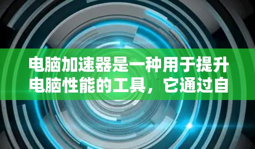 电脑加速器是一种用于提升电脑性能的工具,它通过自动优化硬件资源来提高任务处理效率。以下是使用电脑加速器的详细步骤 电脑加速器是一种用于提升电脑性能的工具,它通过自动优化硬件资源来提高任务处理效率。以下是使用电脑加速器的详细步骤