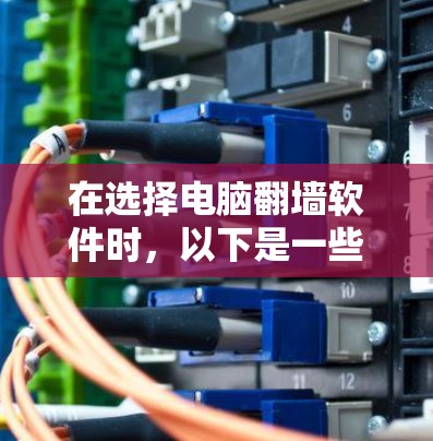 在选择电脑翻墙软件时,以下是一些步骤性的建议 在选择电脑翻墙软件时,以下是一些步骤性的建议