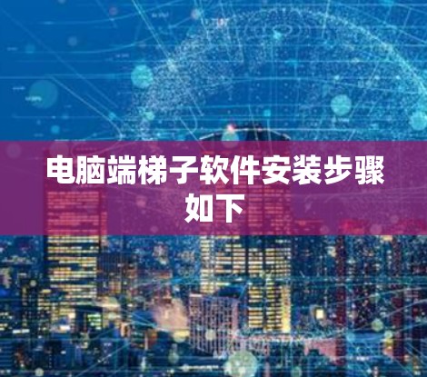 电脑端梯子软件安装步骤如下