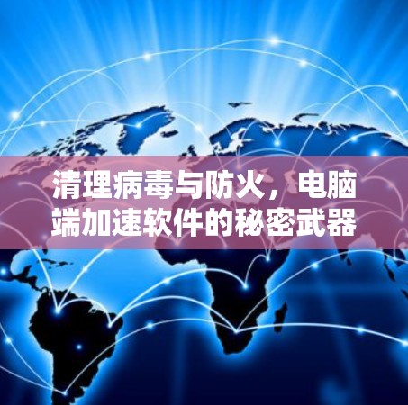 清理病毒与防火，电脑端加速软件的秘密武器