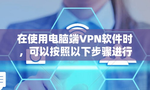 在使用电脑端VPN软件时，可以按照以下步骤进行操作