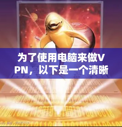 为了使用电脑来做VPN,以下是一个清晰的步骤指南 为了使用电脑来做VPN,以下是一个清晰的步骤指南