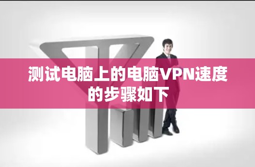 测试电脑上的电脑VPN速度的步骤如下 测试电脑上的电脑VPN速度的步骤如下