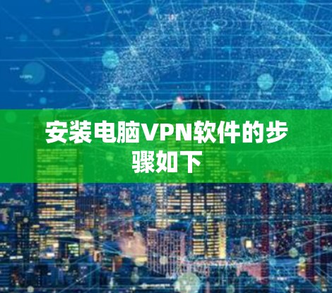 安装电脑VPN软件的步骤如下 安装电脑VPN软件的步骤如下