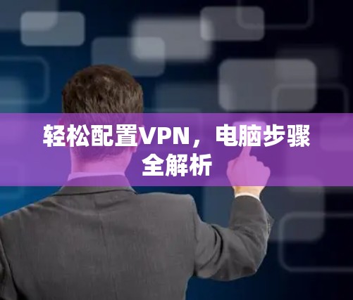 轻松配置VPN,电脑步骤全解析 轻松配置VPN,电脑步骤全解析