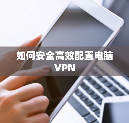 如何安全高效配置电脑VPN