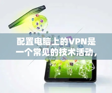 配置电脑上的VPN是一个常见的技术活动，用于保护隐私并访问外部网络。以下是一个详细且结构化的配置步骤指南