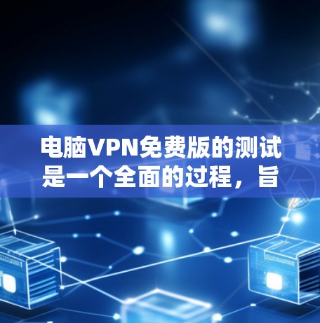 电脑VPN免费版的测试是一个全面的过程，旨在确认其正常运行、配置和安全性的基础。以下是对测试过程的详细总结