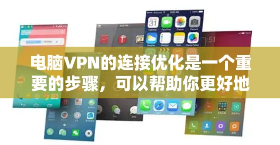电脑VPN的连接优化是一个重要的步骤，可以帮助你更好地管理VPN连接，提升体验。以下是一些优化VPN连接的步骤和建议