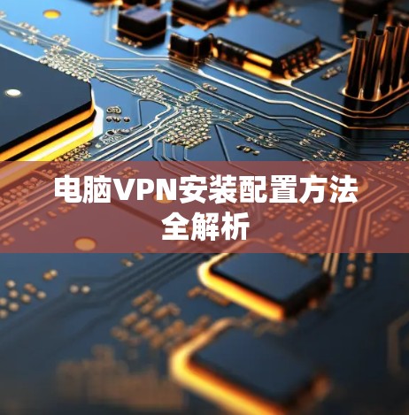 电脑VPN安装配置方法全解析
