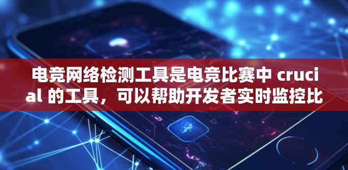电竞网络检测工具是电竞比赛中 crucial 的工具,可以帮助开发者实时监控比赛中的网络状况,确保比赛的流畅和安全。以下是对这些工具的总结和建议 电竞网络检测工具是电竞比赛中 crucial 的工具,可以帮助开发者实时监控比赛中的网络状况,确保比赛的流畅和安全。以下是对这些工具的总结和建议