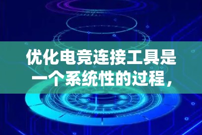 优化电竞连接工具是一个系统性的过程，需要从多个方面入手，逐步提升其功能和性能。以下是一个条理清晰的优化指导步骤