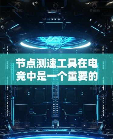 节点测速工具在电竞中是一个重要的资源管理工具,以下是其主要用途和操作方法的详细说明 节点测速工具在电竞中是一个重要的资源管理工具,以下是其主要用途和操作方法的详细说明
