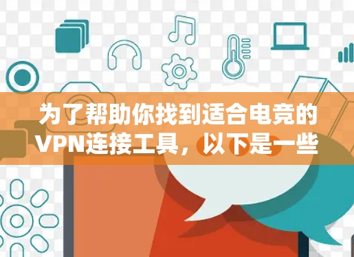 为了帮助你找到适合电竞的VPN连接工具,以下是一些系统化的建议 为了帮助你找到适合电竞的VPN连接工具,以下是一些系统化的建议