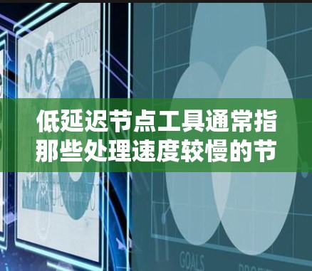 低延迟节点工具通常指那些处理速度较慢的节点，可能在服务器、网络或应用环境中。以下是一些与低延迟节点相关的工具和资源