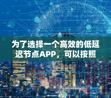 为了选择一个高效的低延迟节点APP,可以按照以下步骤进行 为了选择一个高效的低延迟节点APP,可以按照以下步骤进行