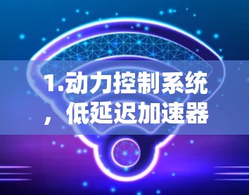 1.动力控制系统,低延迟加速器与现代动力控制系统协同工作,通过模型预测控制(MPC)等技术优化动力传递过程 1.动力控制系统,低延迟加速器与现代动力控制系统协同工作,通过模型预测控制(MPC)等技术优化动力传递过程