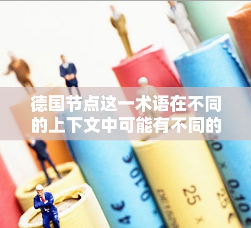 德国节点这一术语在不同的上下文中可能有不同的含义。以下是一些可能的解释和扩展