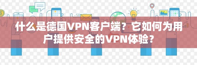 什么是德国VPN客户端？它如何为用户提供安全的VPN体验？