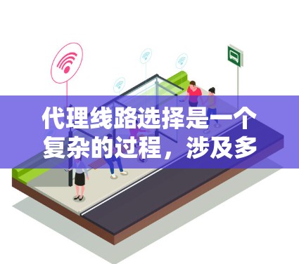 代理线路选择是一个复杂的过程,涉及多个因素的综合考量。以下是一个分步骤的指南,帮助您更好地选择代理线路 代理线路选择是一个复杂的过程,涉及多个因素的综合考量。以下是一个分步骤的指南,帮助您更好地选择代理线路