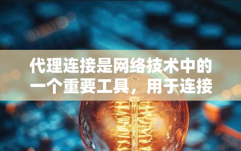 代理连接是网络技术中的一个重要工具，用于连接到互联网服务器，允许发送和接收数据。以下是一个详细的代理连接使用指南，涵盖基本概念、配置、连接方式和测试步骤